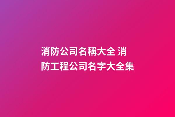 消防公司名稱大全 消防工程公司名字大全集